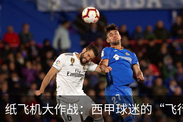 纸飞机大作战：西甲球迷的“飞行秀”把比赛搞得天翻地覆